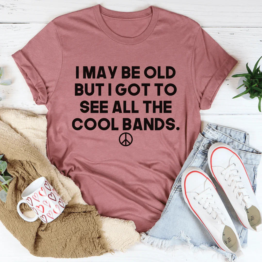 I May Be Old But I Got To See All The Cool Bands Tee - WonderingCloth