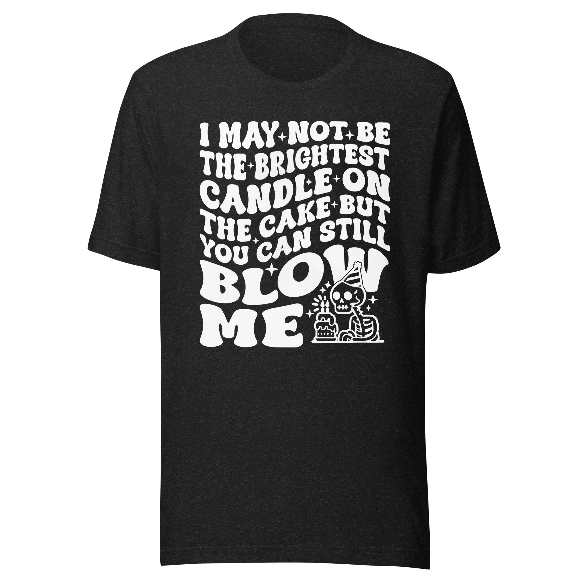 I May Not Be The Brightest Candle On The Cake But You Can Still Blow Me Tee - WonderingCloth
