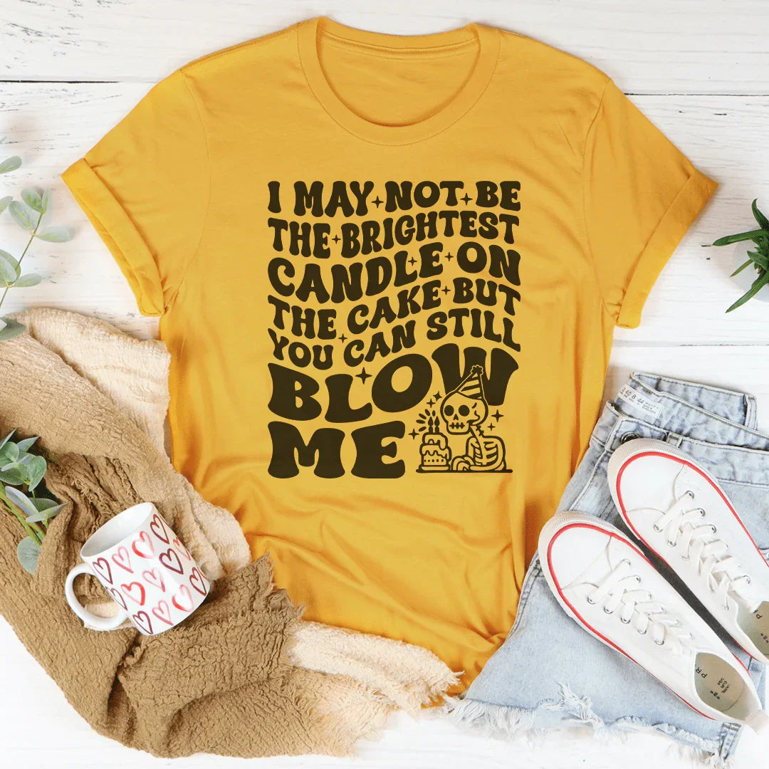 I May Not Be The Brightest Candle On The Cake But You Can Still Blow Me Tee - WonderingCloth