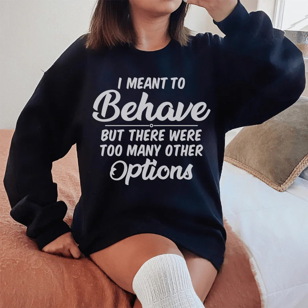 I Meant To Behave But There Were Too Many Other Options Sweatshirt - WonderingCloth
