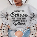 I Meant To Behave But There Were Too Many Other Options Sweatshirt - WonderingCloth