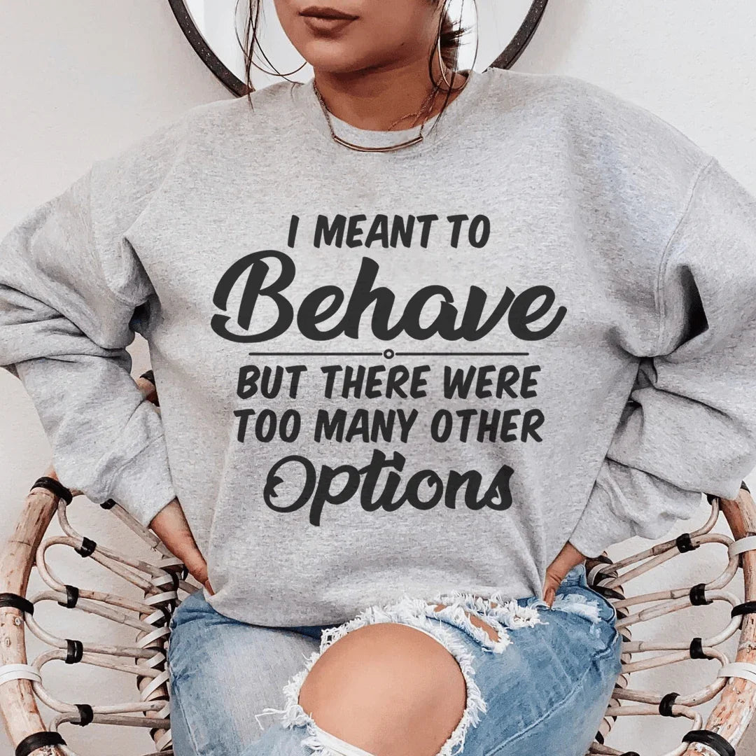 I Meant To Behave But There Were Too Many Other Options Sweatshirt - WonderingCloth