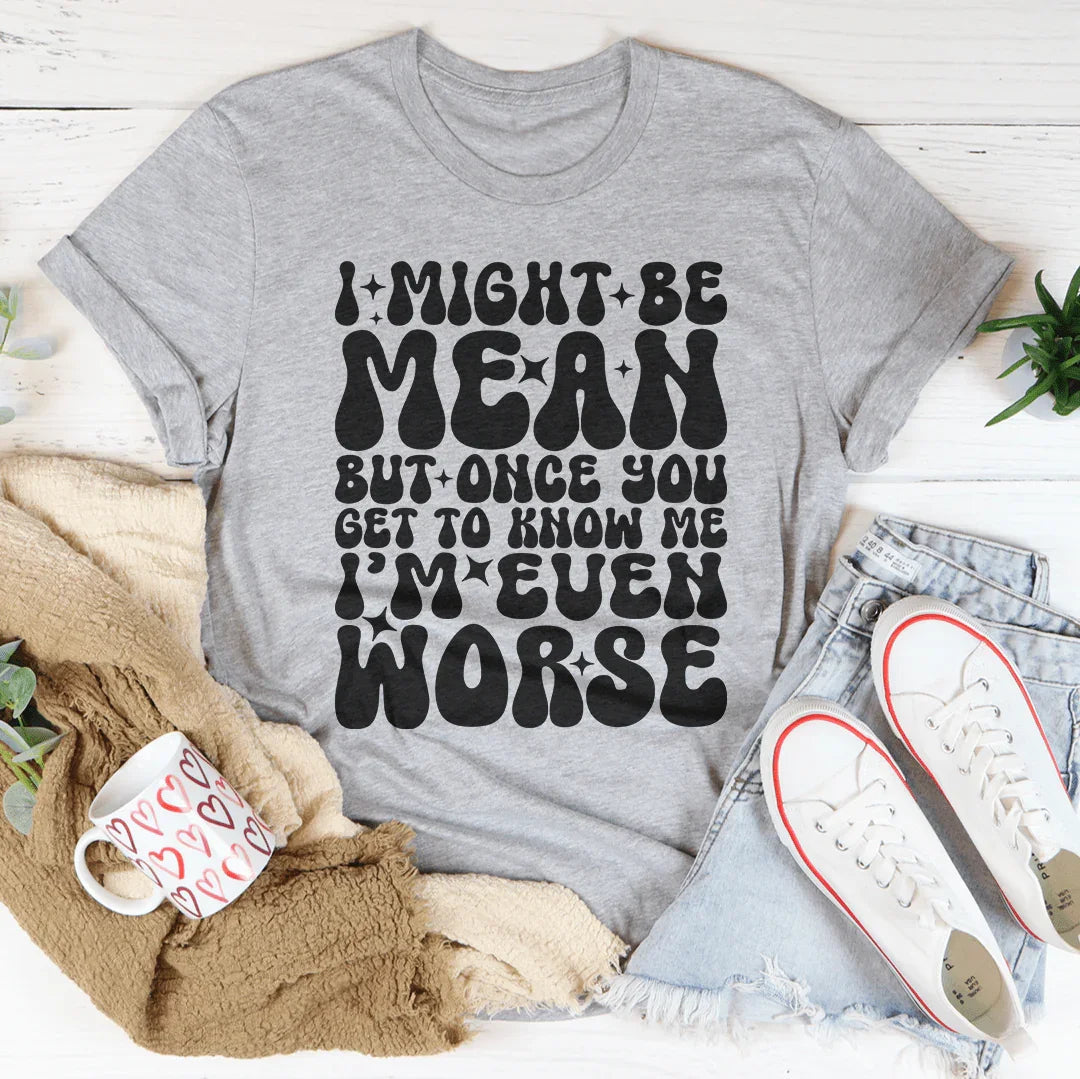I Might Be Mean But Once You Get To Know Me Tee - WonderingCloth