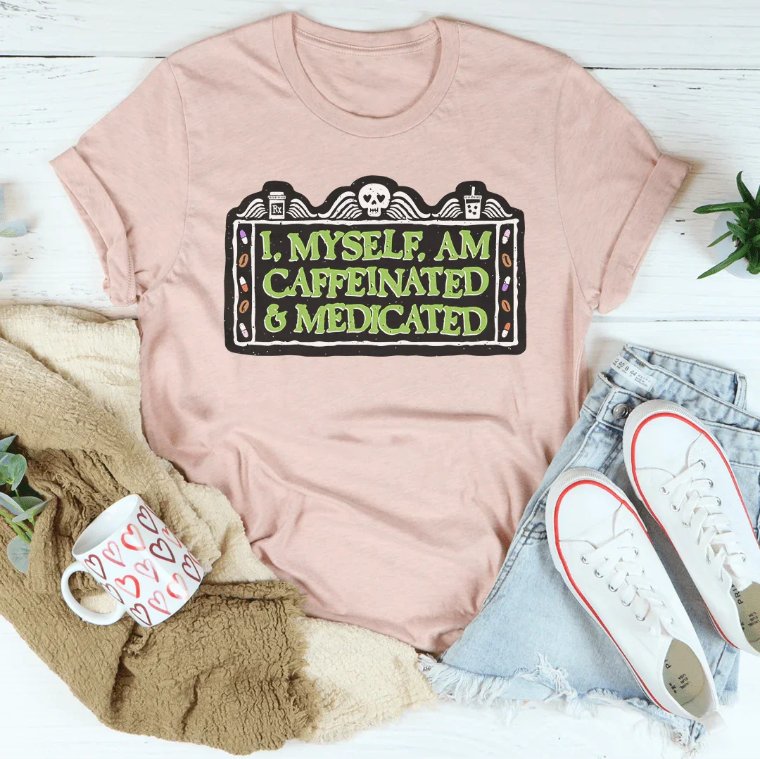 I Myself Am Caffeinated & Medicated Tee - WonderingCloth