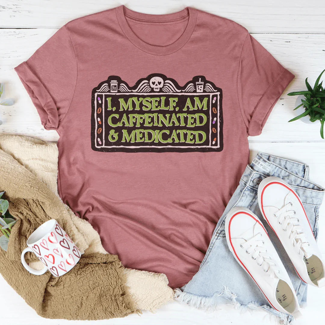 I Myself Am Caffeinated & Medicated Tee - WonderingCloth