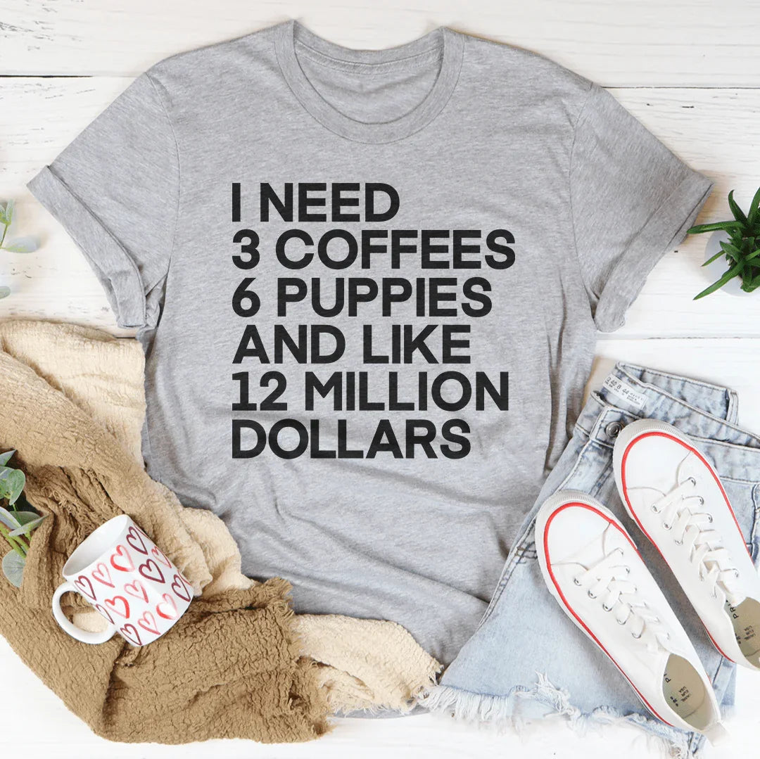 I Need 3 Coffees 6 Puppies And Like 12 Million Dollars Tee - WonderingCloth