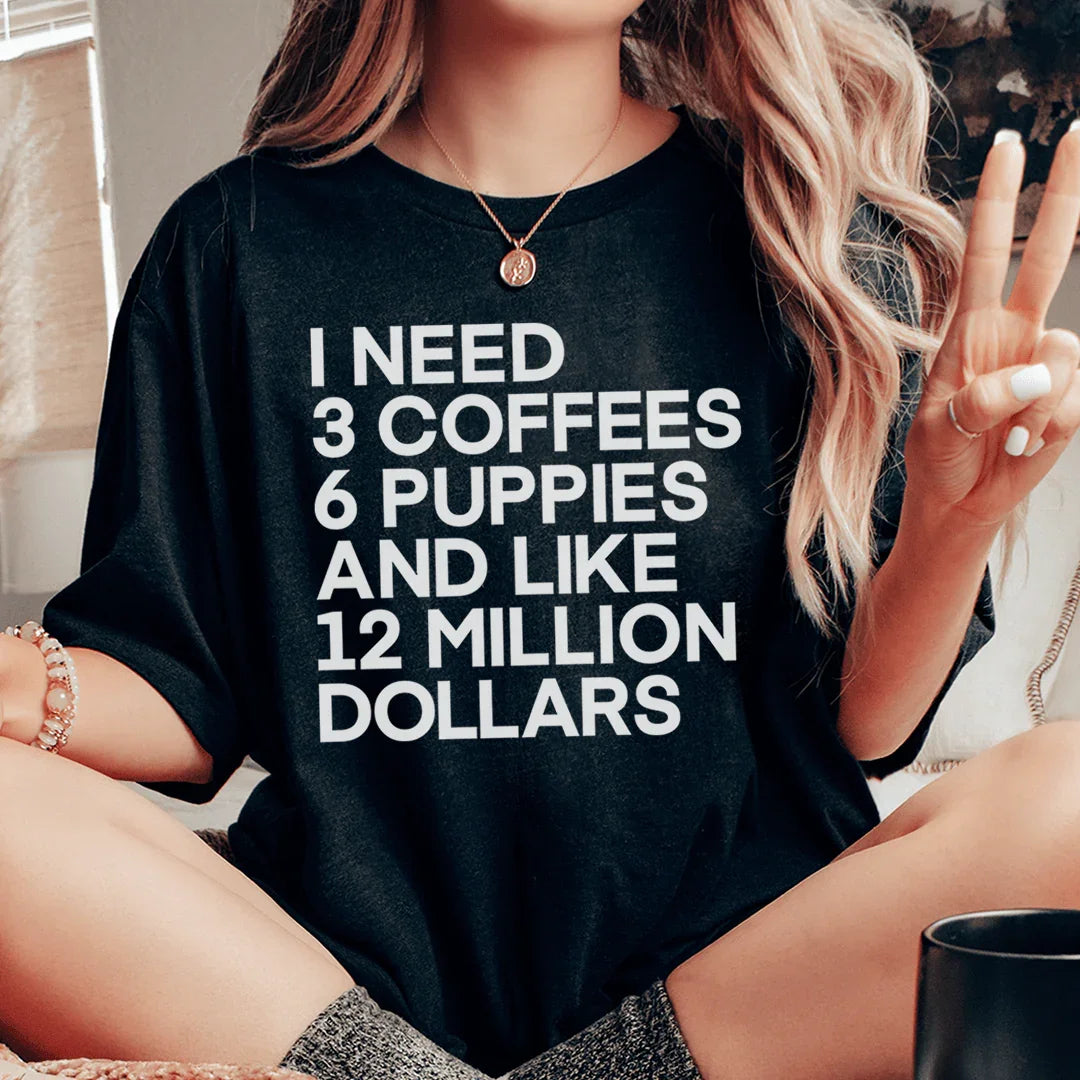 I Need 3 Coffees 6 Puppies And Like 12 Million Dollars Tee - WonderingCloth