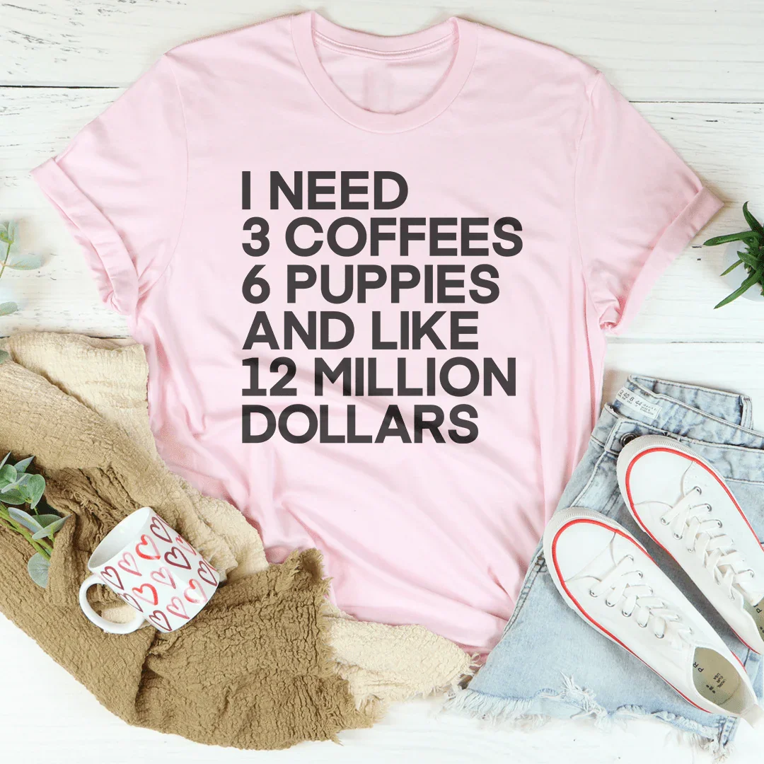 I Need 3 Coffees 6 Puppies And Like 12 Million Dollars Tee - WonderingCloth