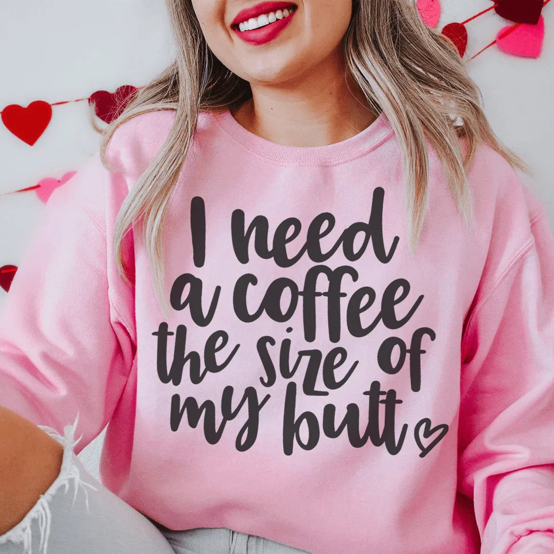 I Need A Coffee The Size Of My Butt Sweatshirt - WonderingCloth