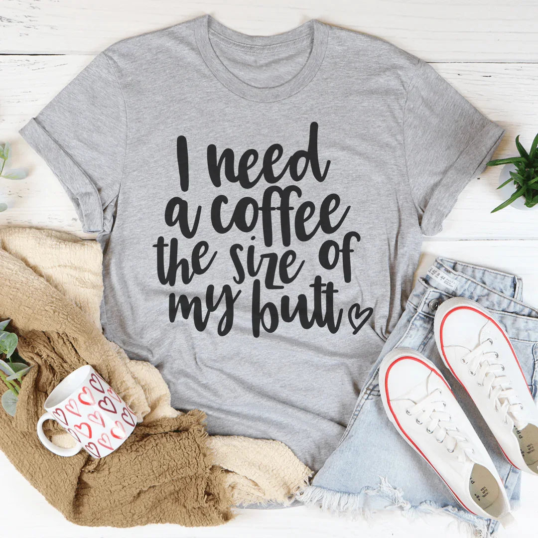 I Need a Coffee The Size of My Butt Tee - WonderingCloth