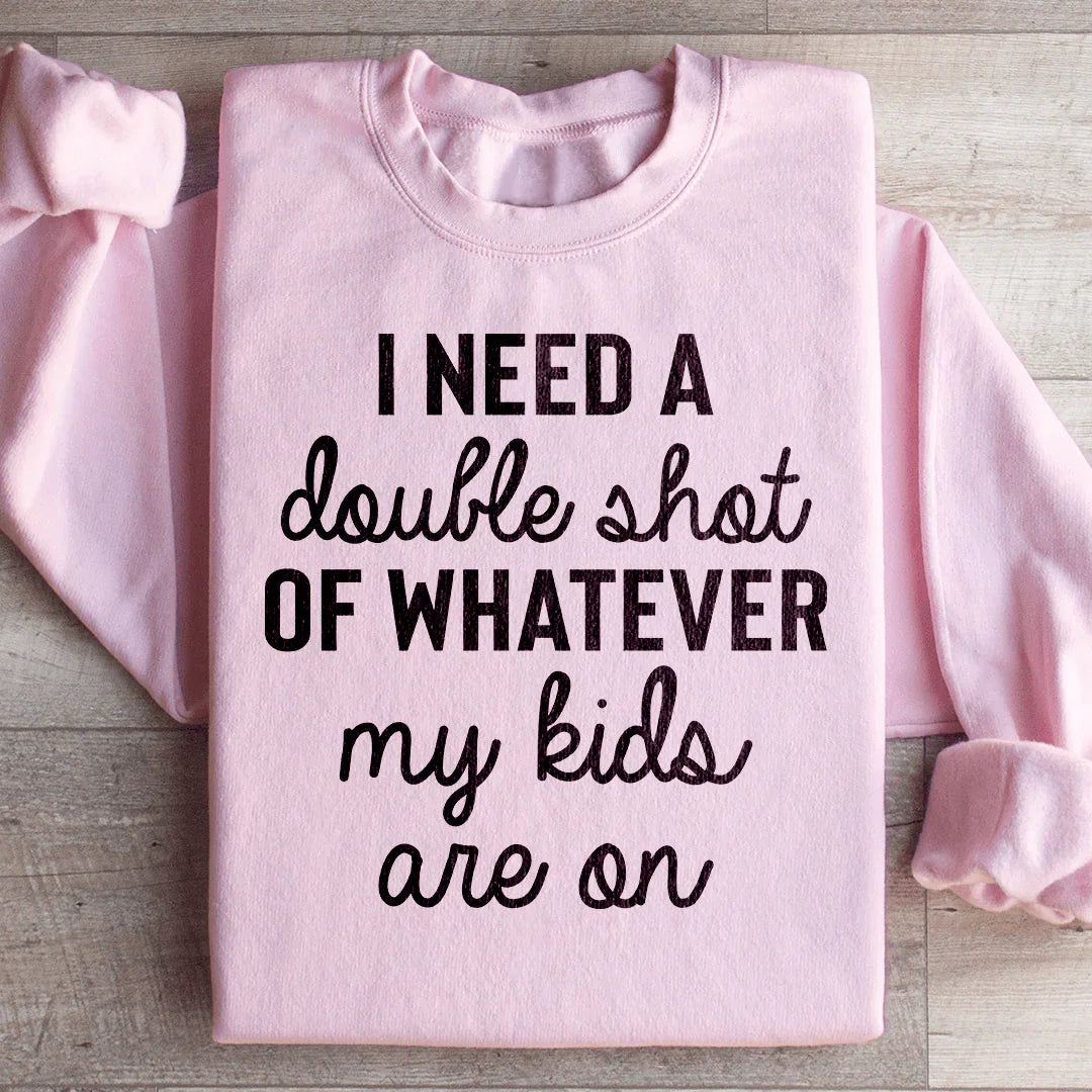 I Need A Double Shot Of Whatever My Kids Are On Sweatshirt - WonderingCloth