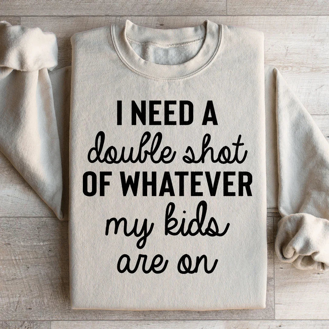 I Need A Double Shot Of Whatever My Kids Are On Sweatshirt - WonderingCloth