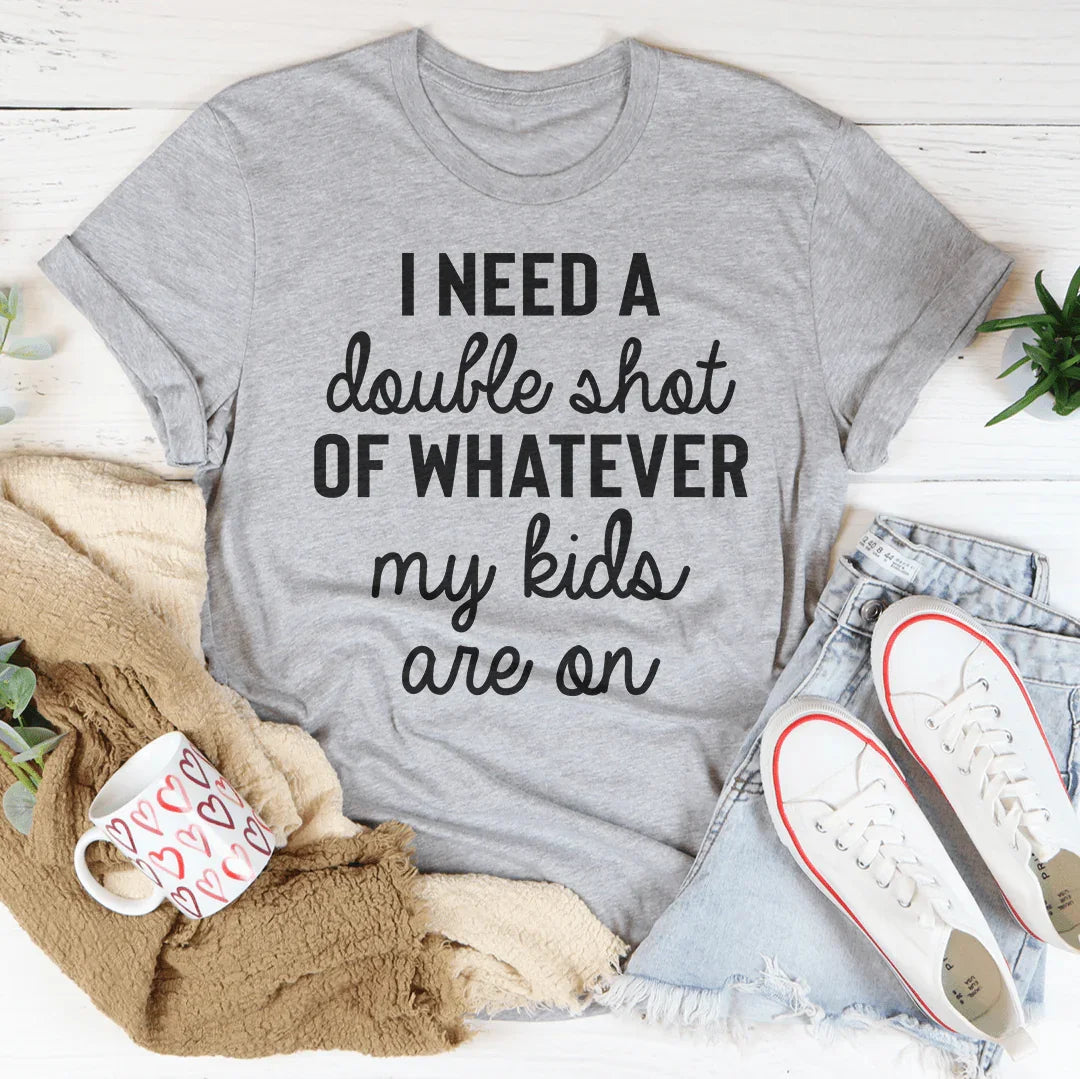 I Need A Double Shot Of Whatever My Kids Are On Tee - WonderingCloth