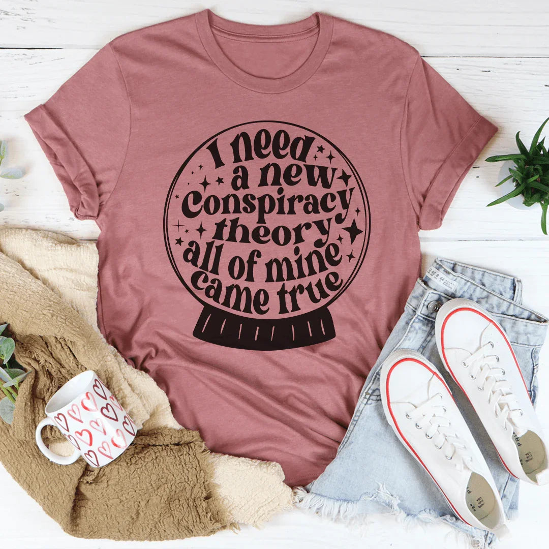 I Need A New Conspiracy Theory All Of Mine Came True Tee - WonderingCloth