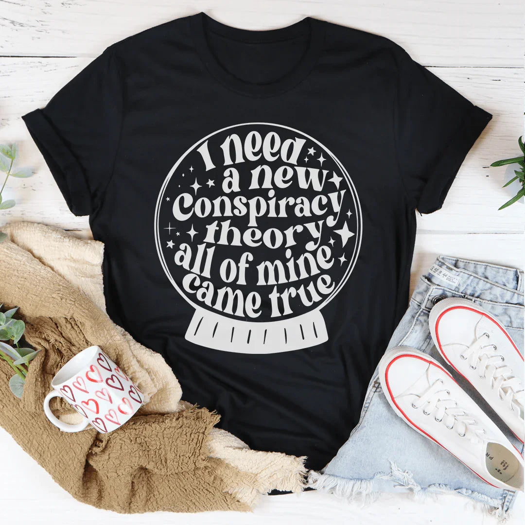 I Need A New Conspiracy Theory All Of Mine Came True Tee - WonderingCloth