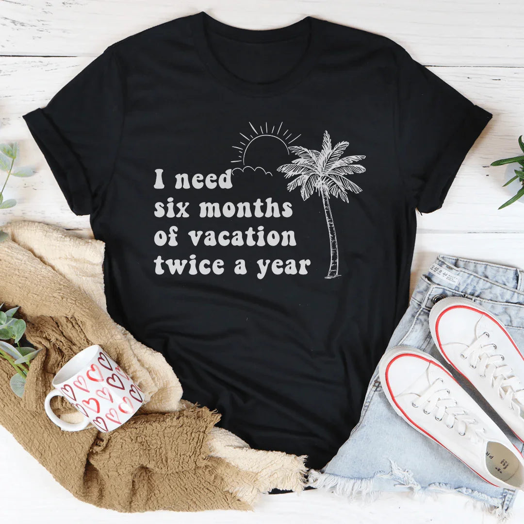 I Need Six Months Of Vacation Twice A Year Tee - WonderingCloth