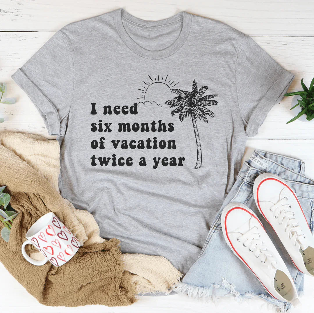 I Need Six Months Of Vacation Twice A Year Tee - WonderingCloth
