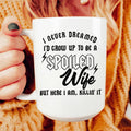 I Never Dreamed I'd Grow Up To Be A Spoiled Wife Ceramic Mug 15 oz - WonderingCloth