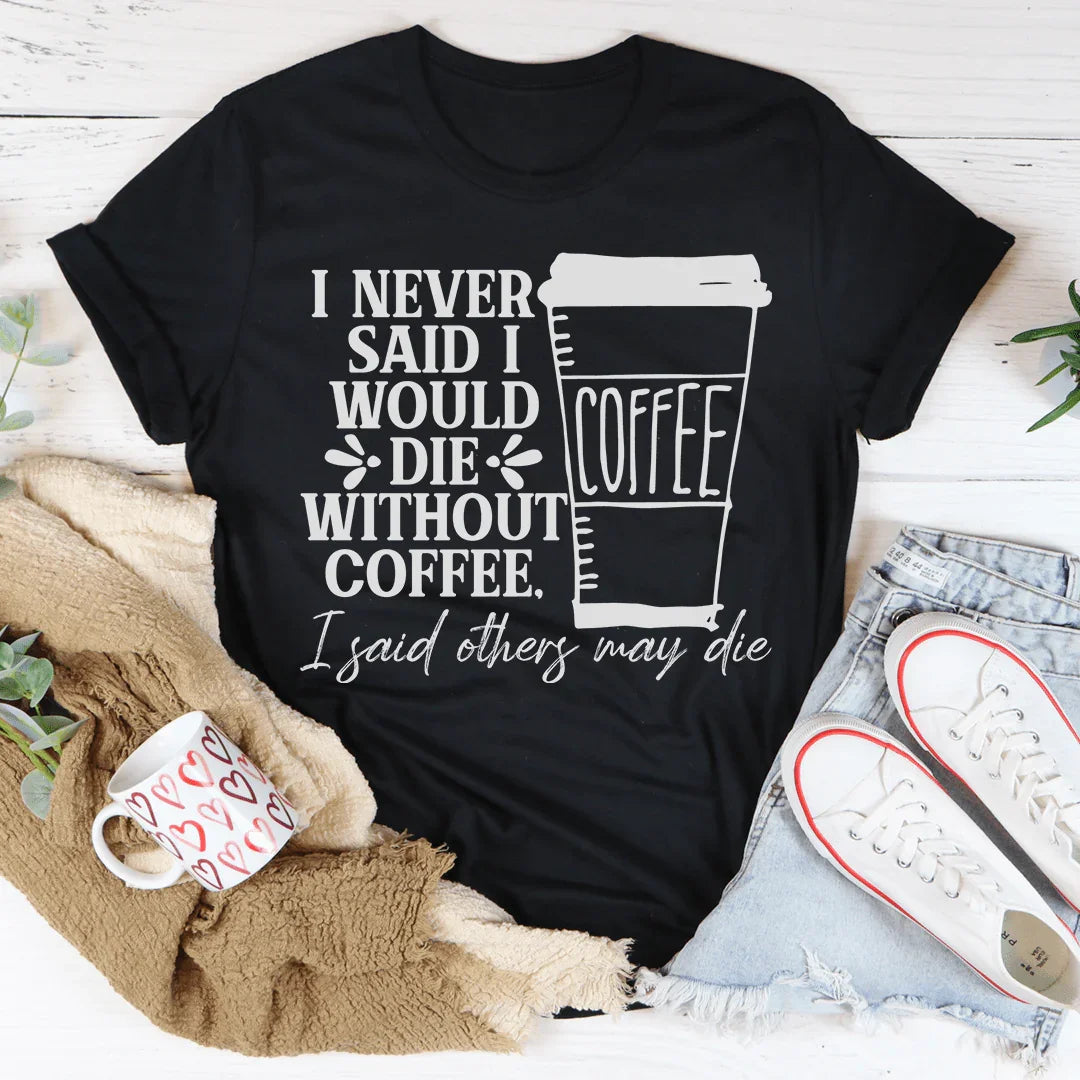 I Never Said I Would Die Without Coffee Tee - WonderingCloth