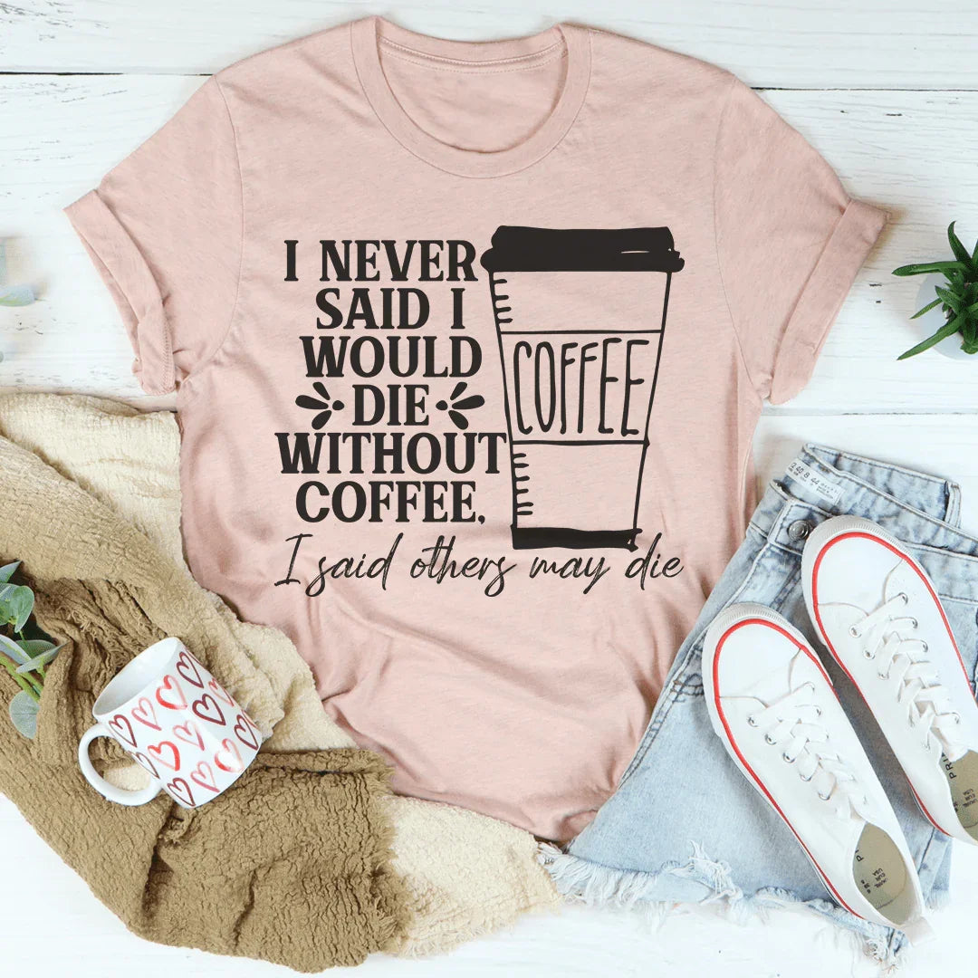 I Never Said I Would Die Without Coffee Tee - WonderingCloth