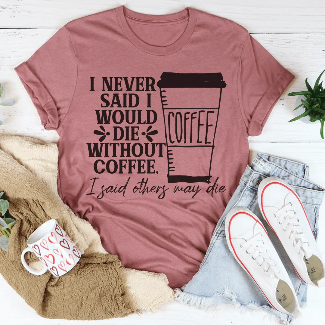 I Never Said I Would Die Without Coffee Tee - WonderingCloth