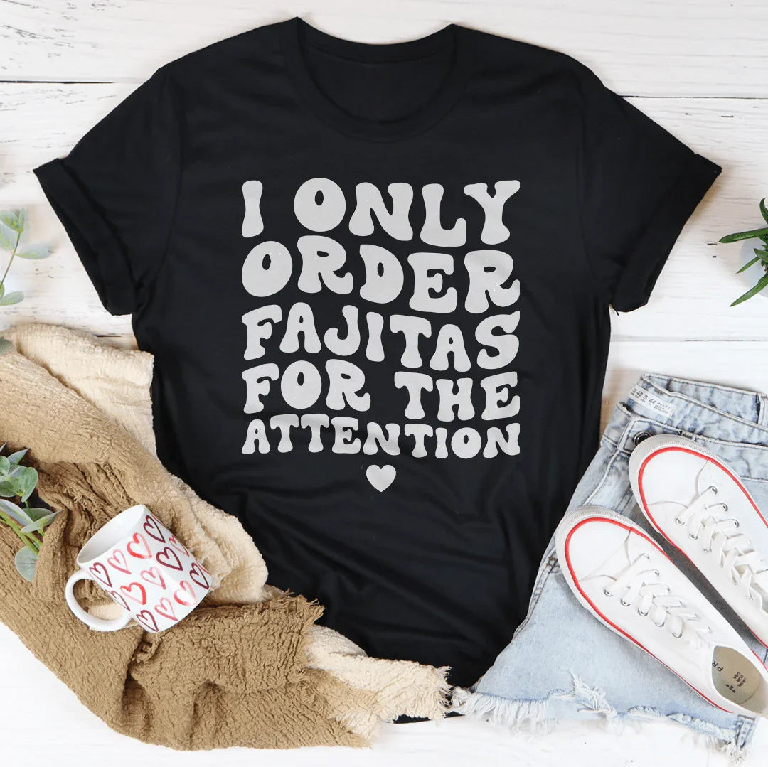 I Only Order Fajitas For The Attention Tee - WonderingCloth