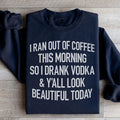 I Ran Out Of Coffee This Morning So I Drank Vodk Sweatshirt - WonderingCloth