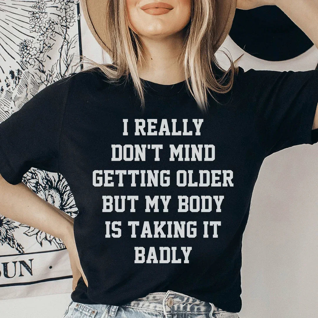 I Really Don't Mind Getting Older But My Body Is Taking It Badly Tee - WonderingCloth