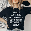 I Really Don't Mind Getting Older But My Body Is Taking It Badly Tee - WonderingCloth