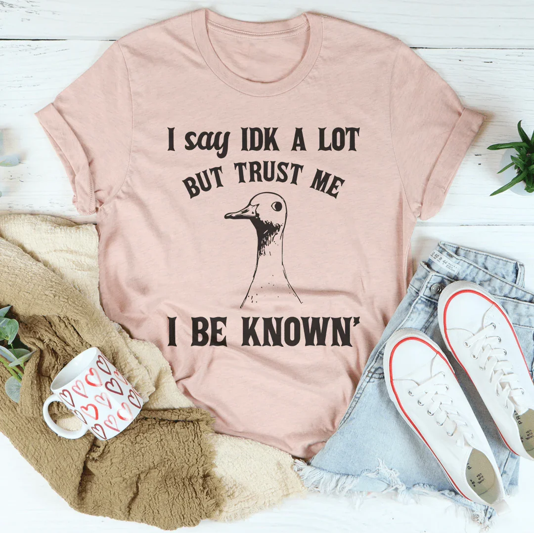 I Say Idk A Lot But Trust Me I Be Know Tee - WonderingCloth