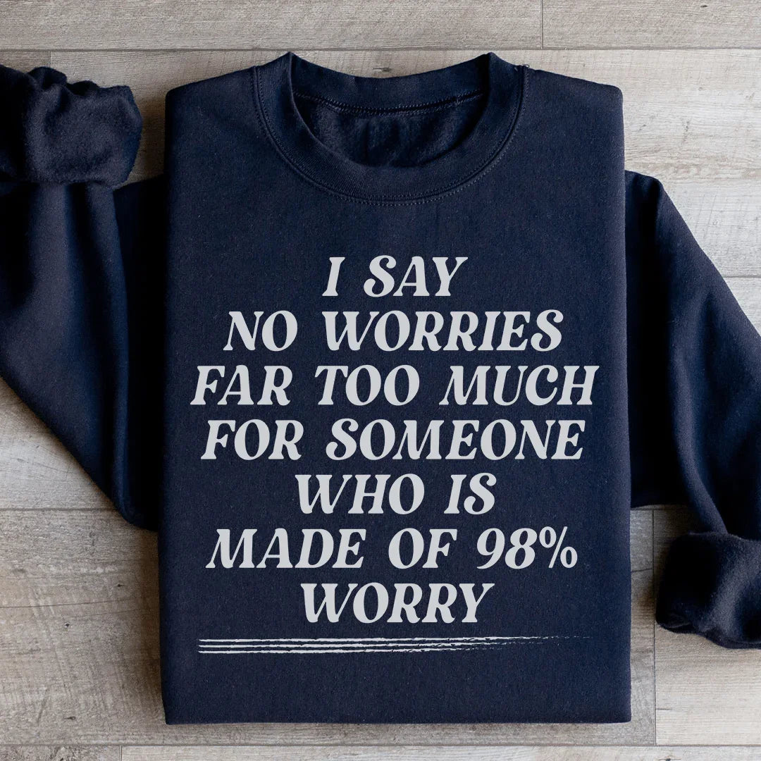 I Say No Worries Far Too Much For Someone Who Is Made of 98% Worry Sweatshirt - WonderingCloth