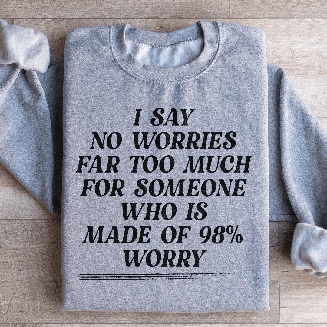 I Say No Worries Far Too Much For Someone Who Is Made of 98% Worry Sweatshirt - WonderingCloth
