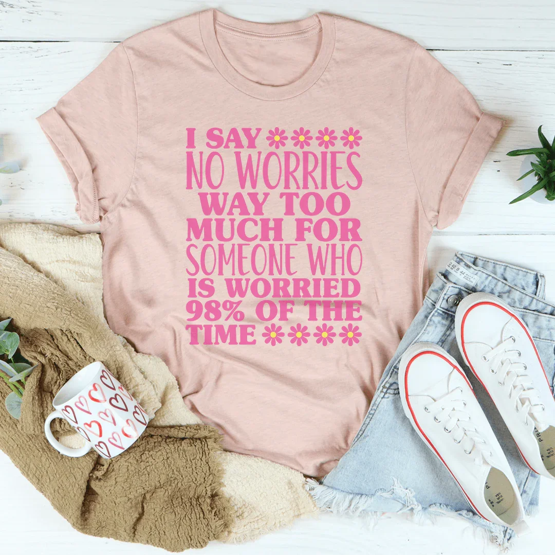 I Say No Worries Way Too Much For Someone Tee - WonderingCloth