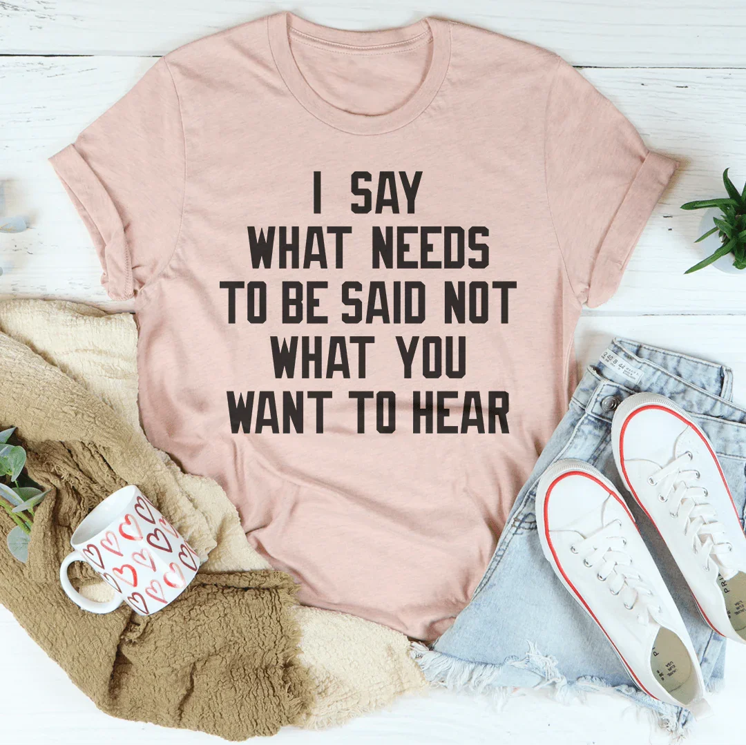 I Say What Needs To Be Said Tee - WonderingCloth