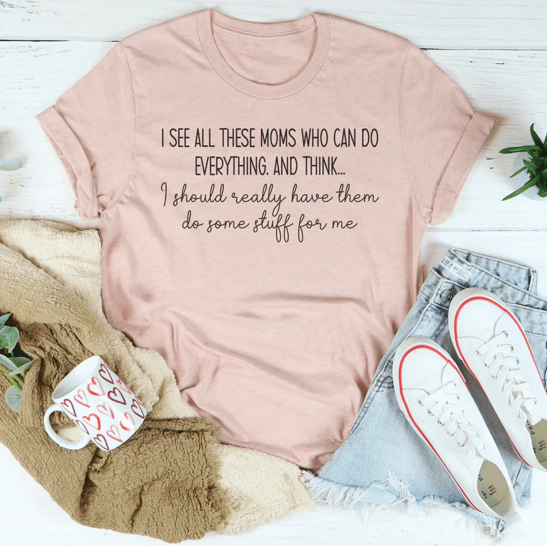 I See All These Moms Who Can Do Everything Tee - WonderingCloth