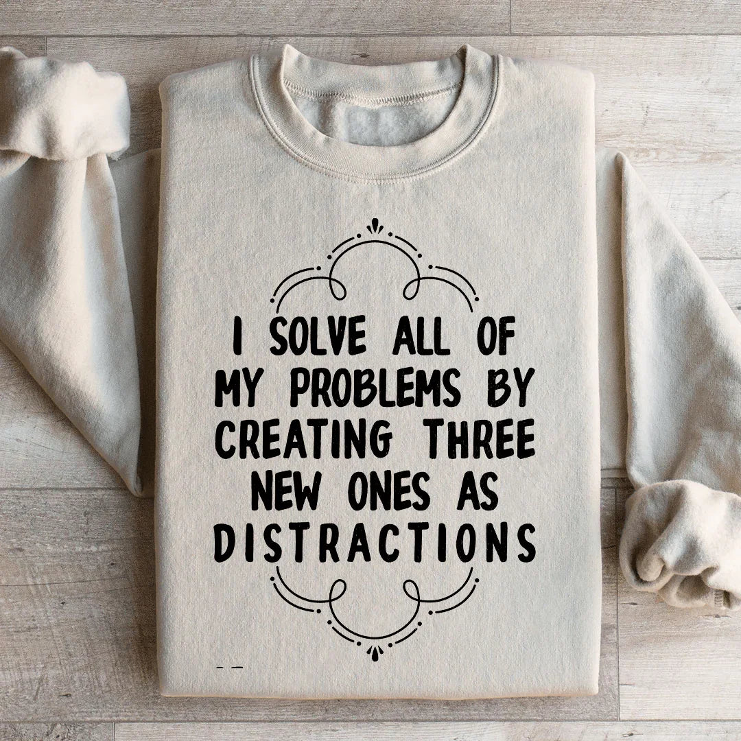 I Solve All Of My Problems By Creating Three New Ones As Distractions Sweatshirt - WonderingCloth
