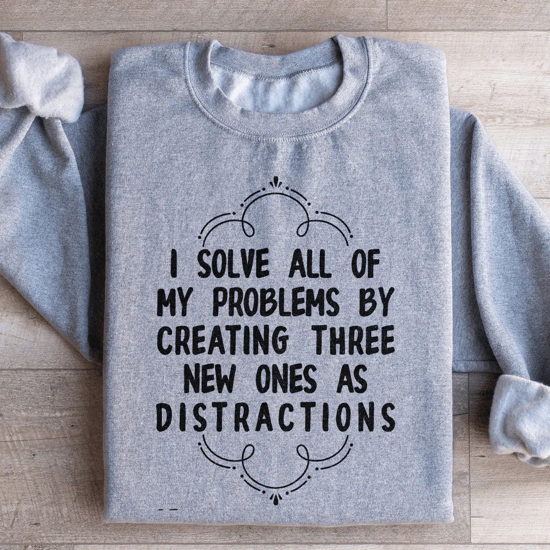 I Solve All Of My Problems By Creating Three New Ones As Distractions Sweatshirt - WonderingCloth