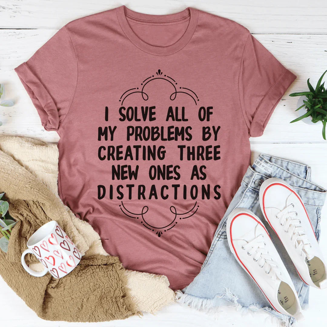 I Solve All Of My Problems By Creating Three New Ones As Distractions Tee - WonderingCloth