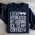 I Stay Hydrated By Adding Ice to My Coffee Sweatshirt - WonderingCloth