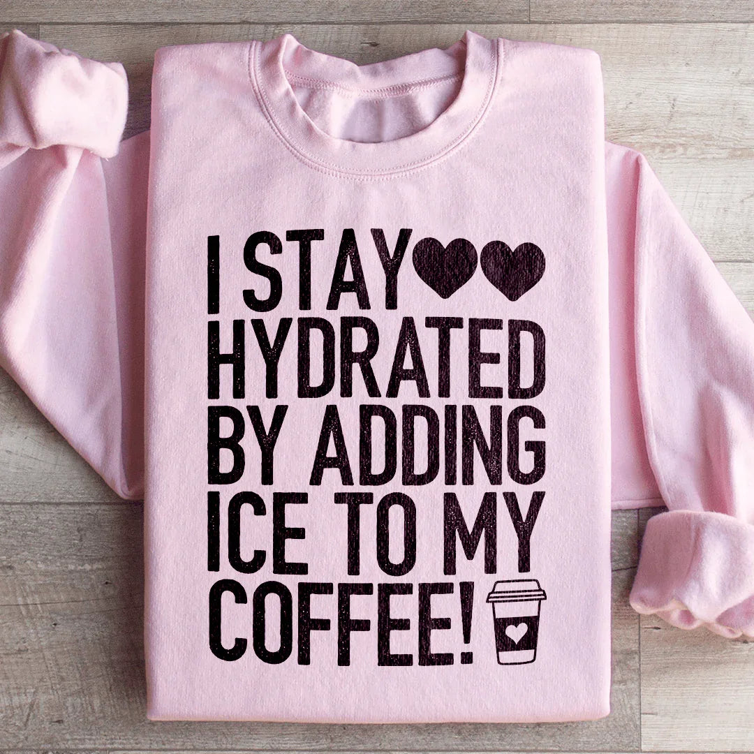I Stay Hydrated By Adding Ice to My Coffee Sweatshirt - WonderingCloth