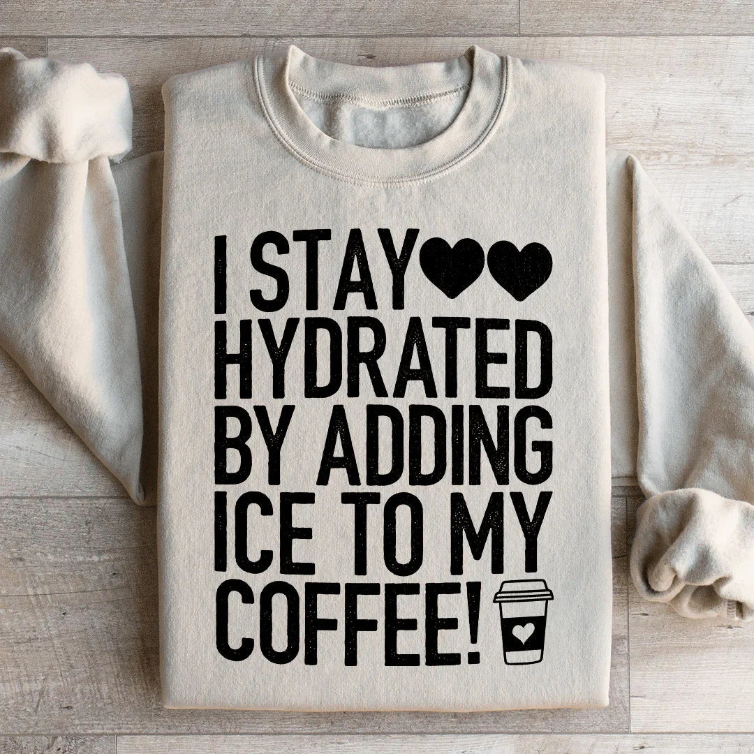 I Stay Hydrated By Adding Ice to My Coffee Sweatshirt - WonderingCloth