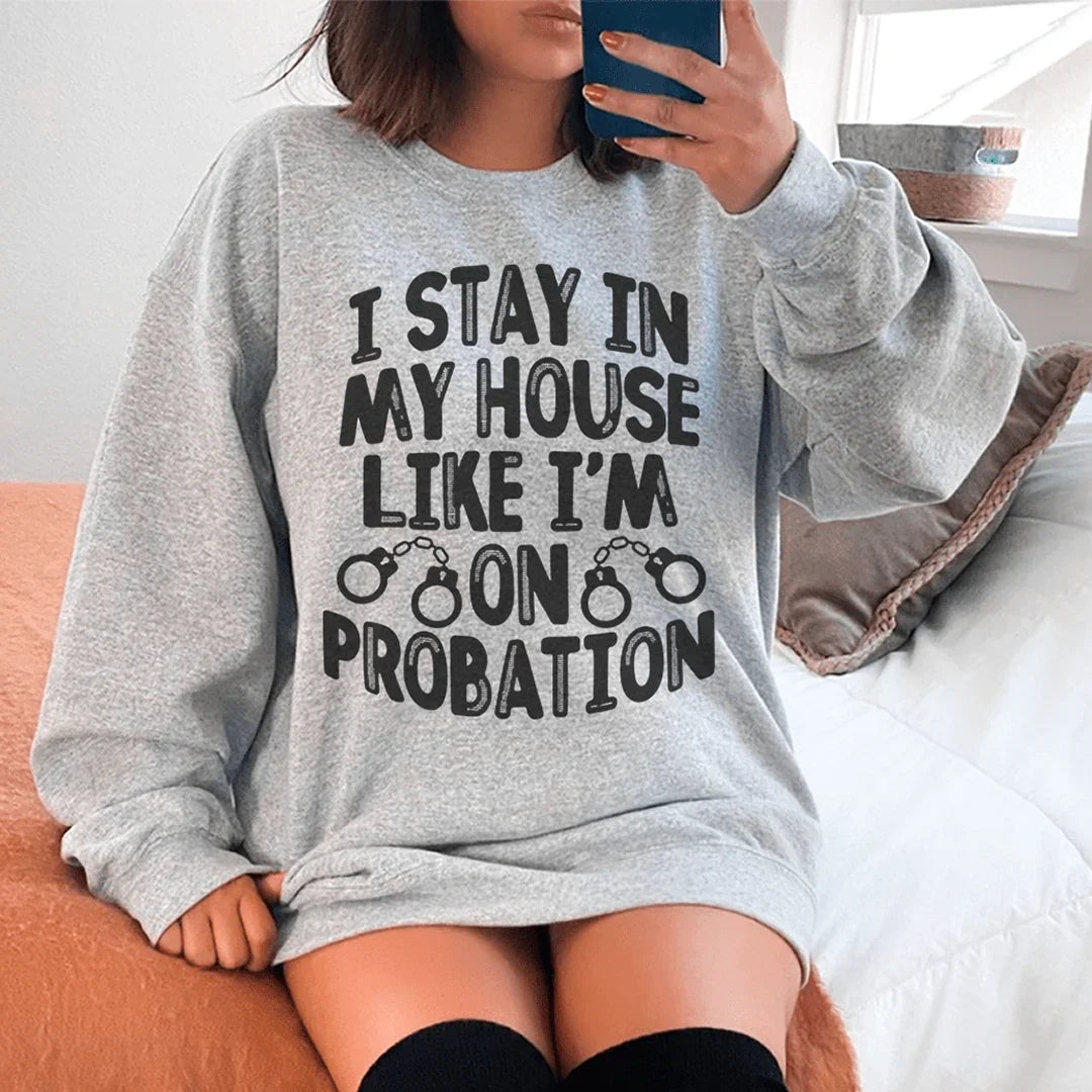 I Stay In My House Like I'm On Probation Sweatshirt - WonderingCloth