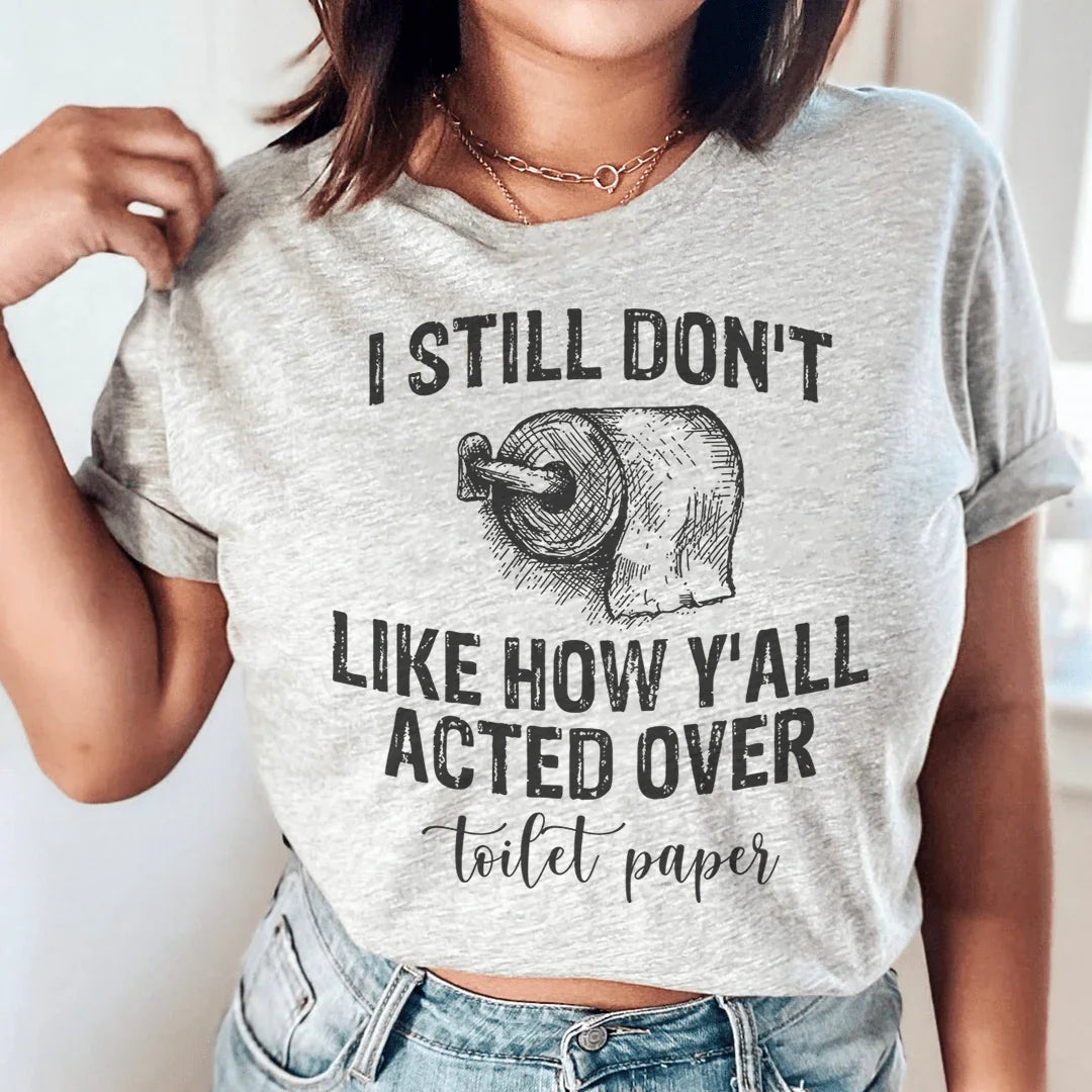 I Still Don't Like How Y'all Acted Over Toilet Paper Tee - WonderingCloth
