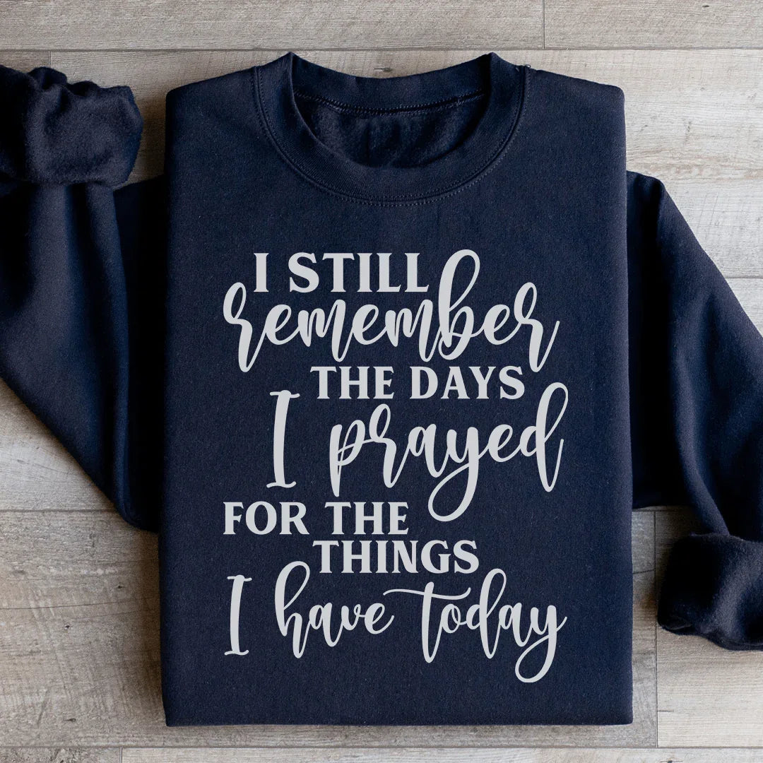 I Still Remember The Days I Prayed For The Things I Have Today Sweatshirt - WonderingCloth