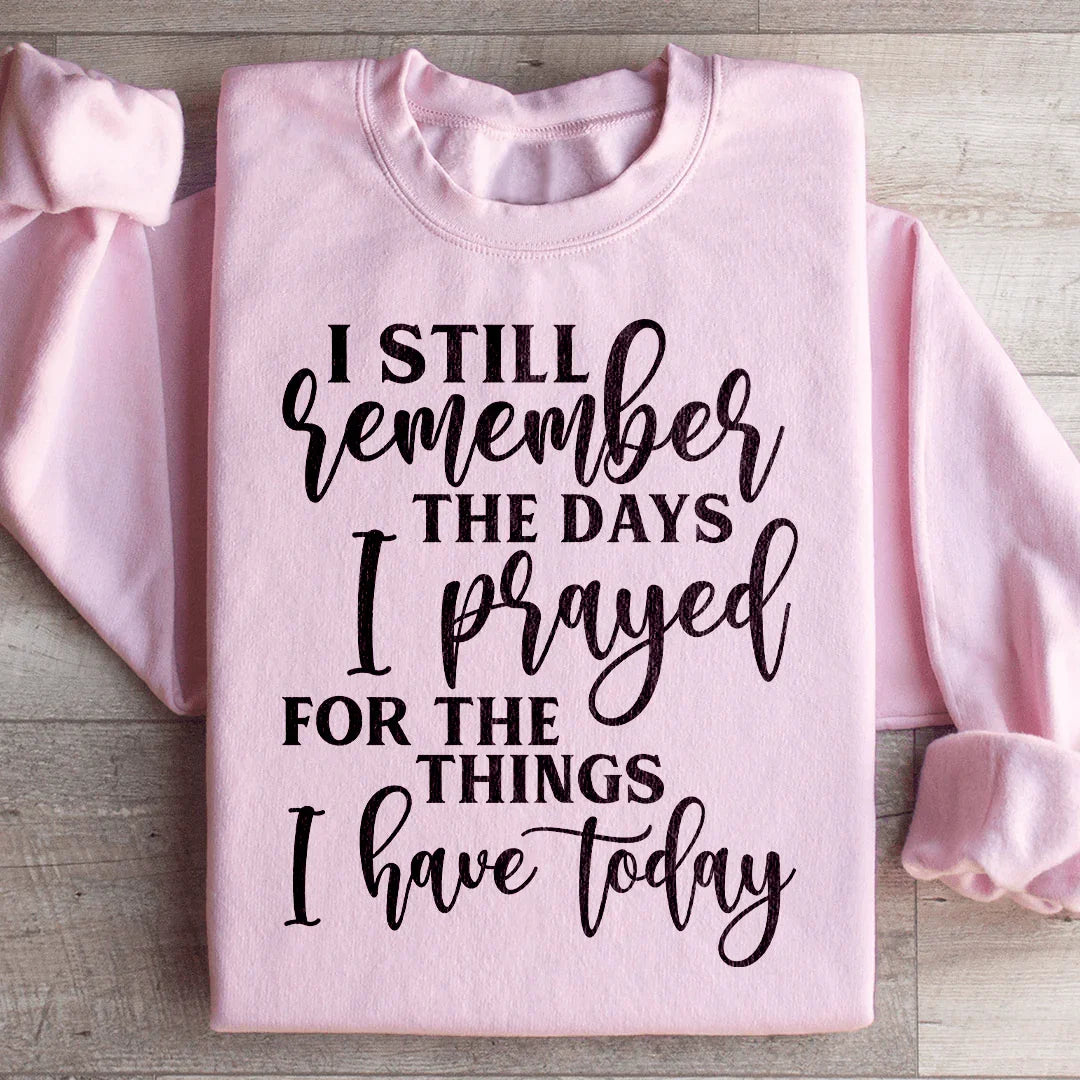 I Still Remember The Days I Prayed For The Things I Have Today Sweatshirt - WonderingCloth