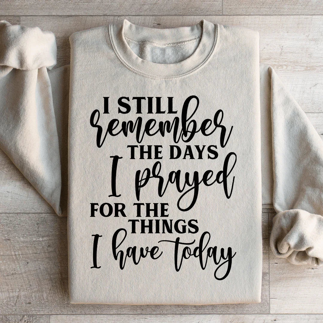 I Still Remember The Days I Prayed For The Things I Have Today Sweatshirt - WonderingCloth