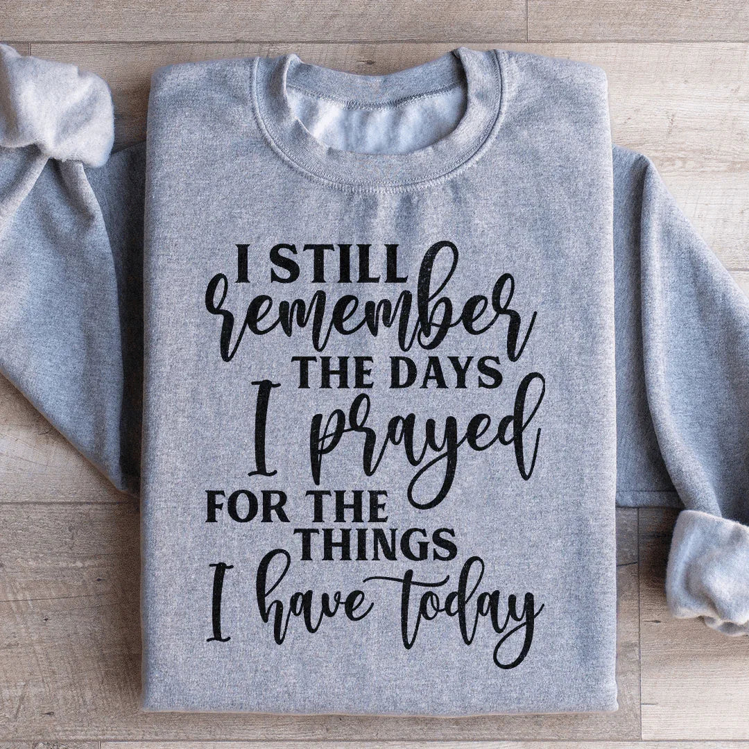 I Still Remember The Days I Prayed For The Things I Have Today Sweatshirt - WonderingCloth