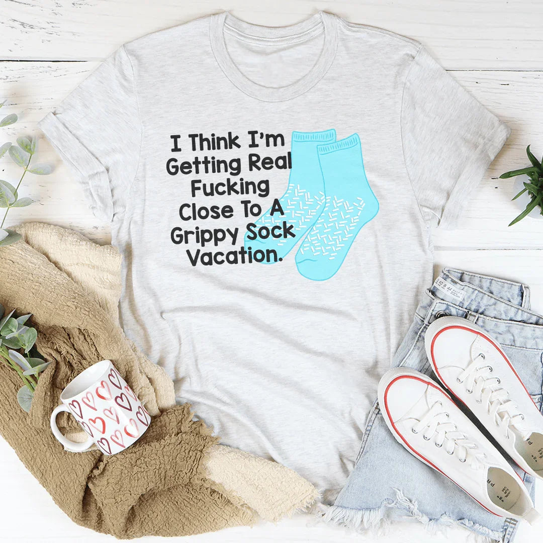 I Think I’m Getting Real F-cking Close To A Grippy Sock Vacation Tee - WonderingCloth