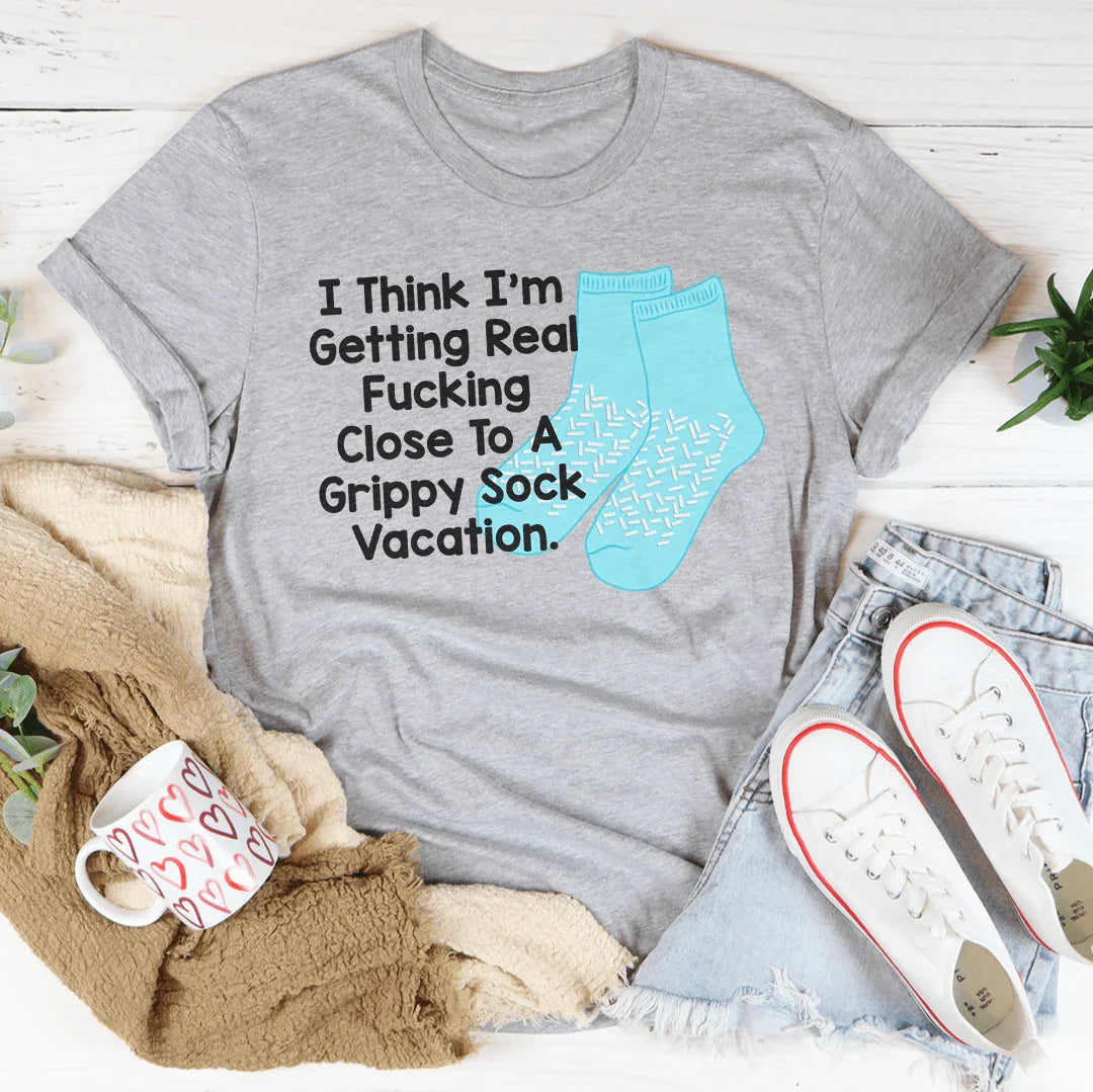 I Think I’m Getting Real F-cking Close To A Grippy Sock Vacation Tee - WonderingCloth