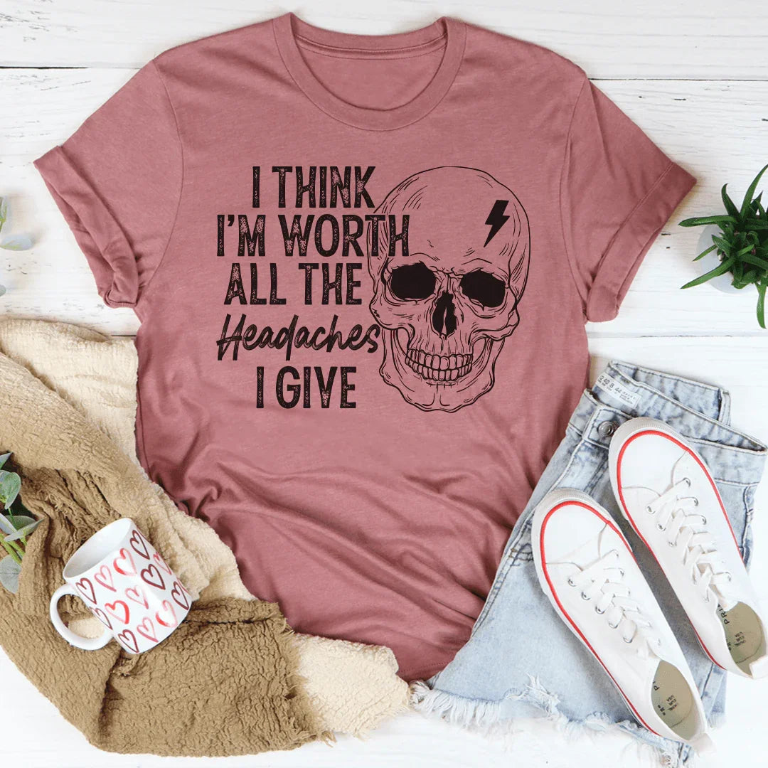 I Think I'm Worth All The Headaches I Give Tee - WonderingCloth